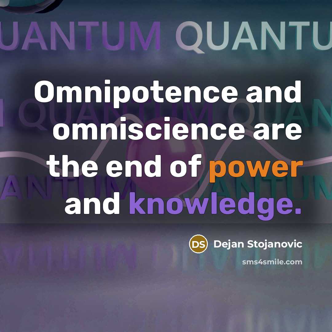 “Omnipotence and omniscience are the end of power and knowledge.” quote by Dejan Stojanovic