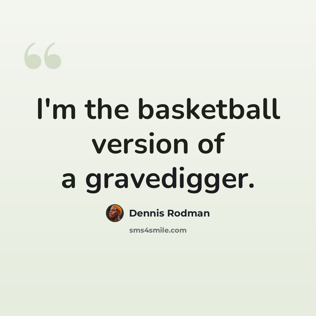 “I'm the basketball version of a gravedigger.” quote by Dennis Rodman
