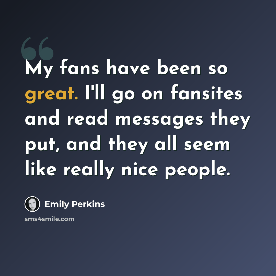 “My fans have been so great. I'll go on fansites and read messages they put, and they all seem like really nice people.” quote by Emily Perkins