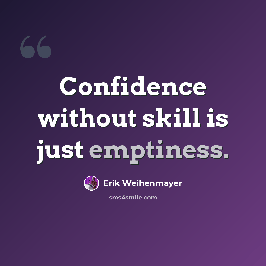 “Confidence without skill is just emptiness.” quote by Erik Weihenmayer