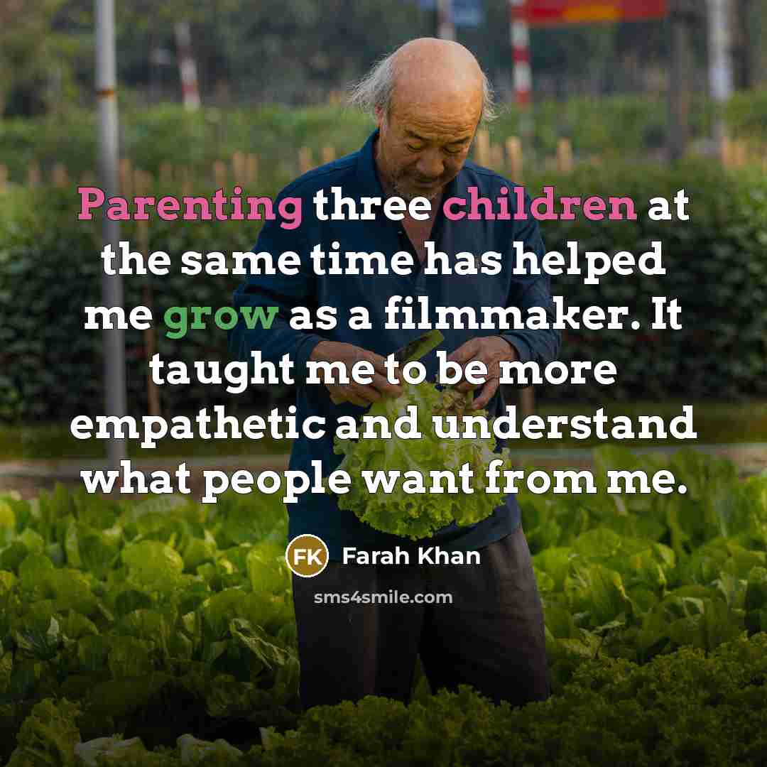 “Parenting three children at the same time has helped me grow as a filmmaker. It taught me to be more empathetic and understand what people want from me.” quote by Farah Khan