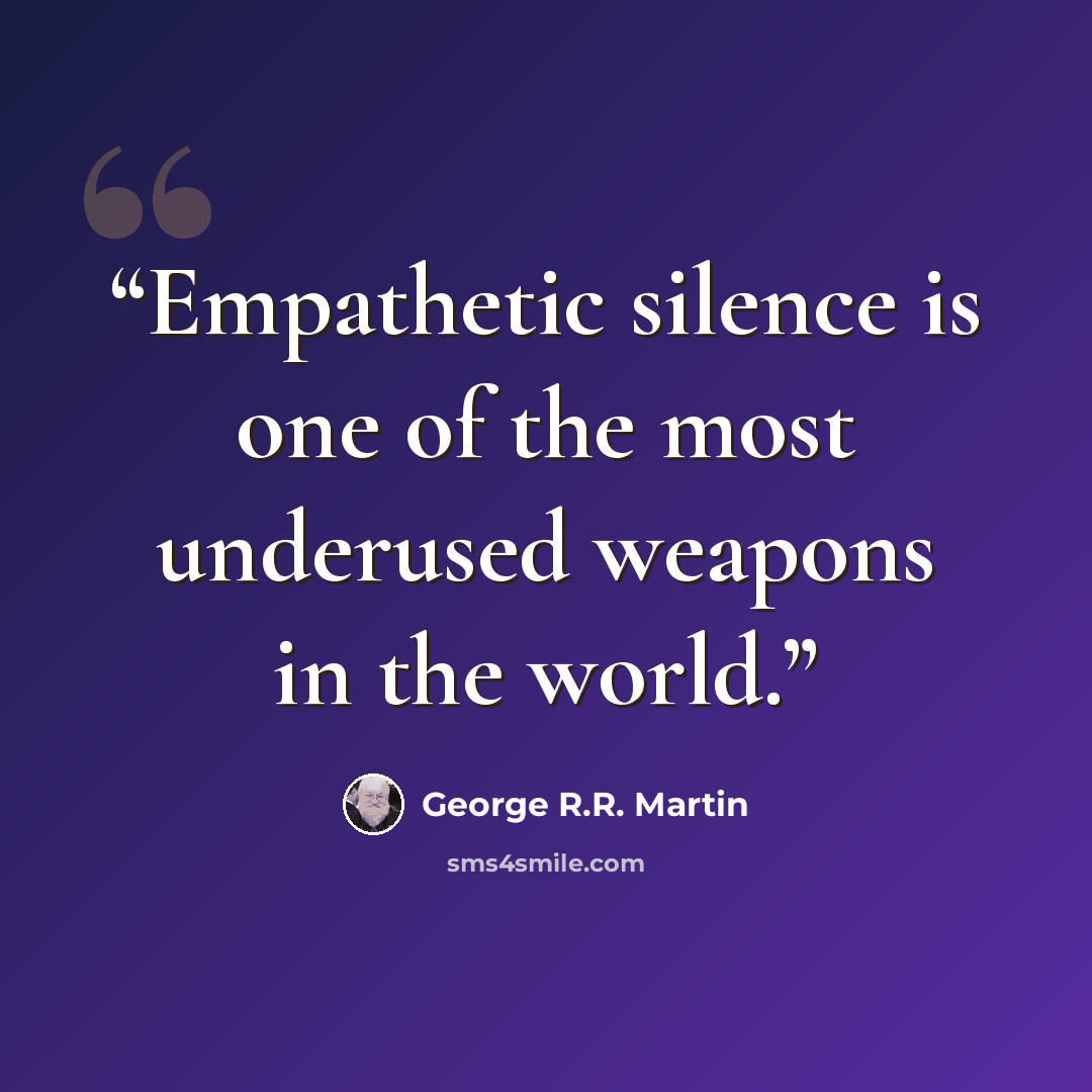 “Empathetic silence is one of the most underused weapons in the world.” quote by George R.R. Martin