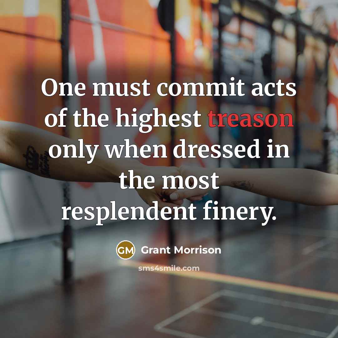 “One must commit acts of the highest treason only when dressed in the most resplendent finery.” quote by Grant Morrison