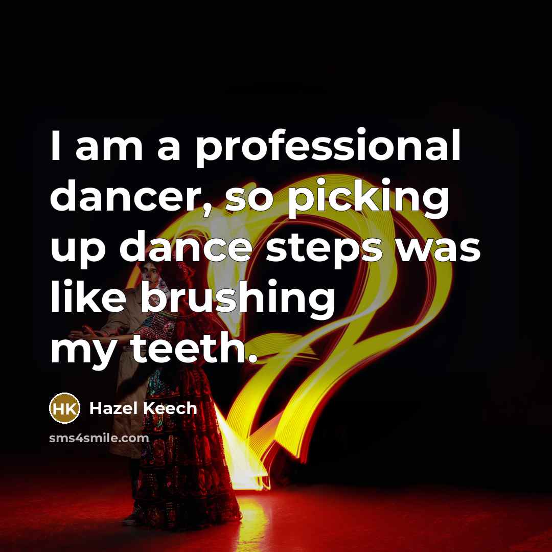 “I am a professional dancer, so picking up dance steps was like brushing my teeth.” quote by Hazel Keech