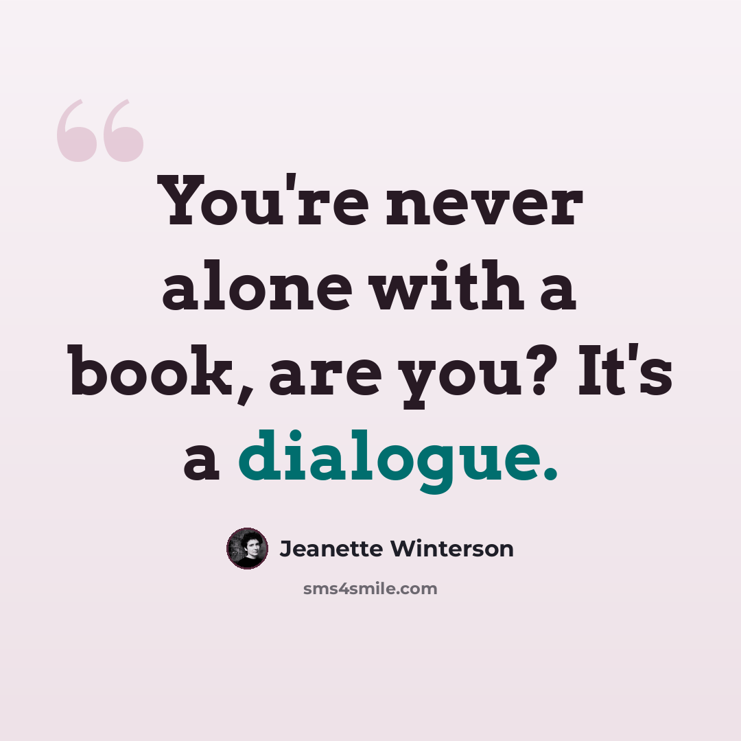 “You're never alone with a book, are you? It's a dialogue.” quote by Jeanette Winterson