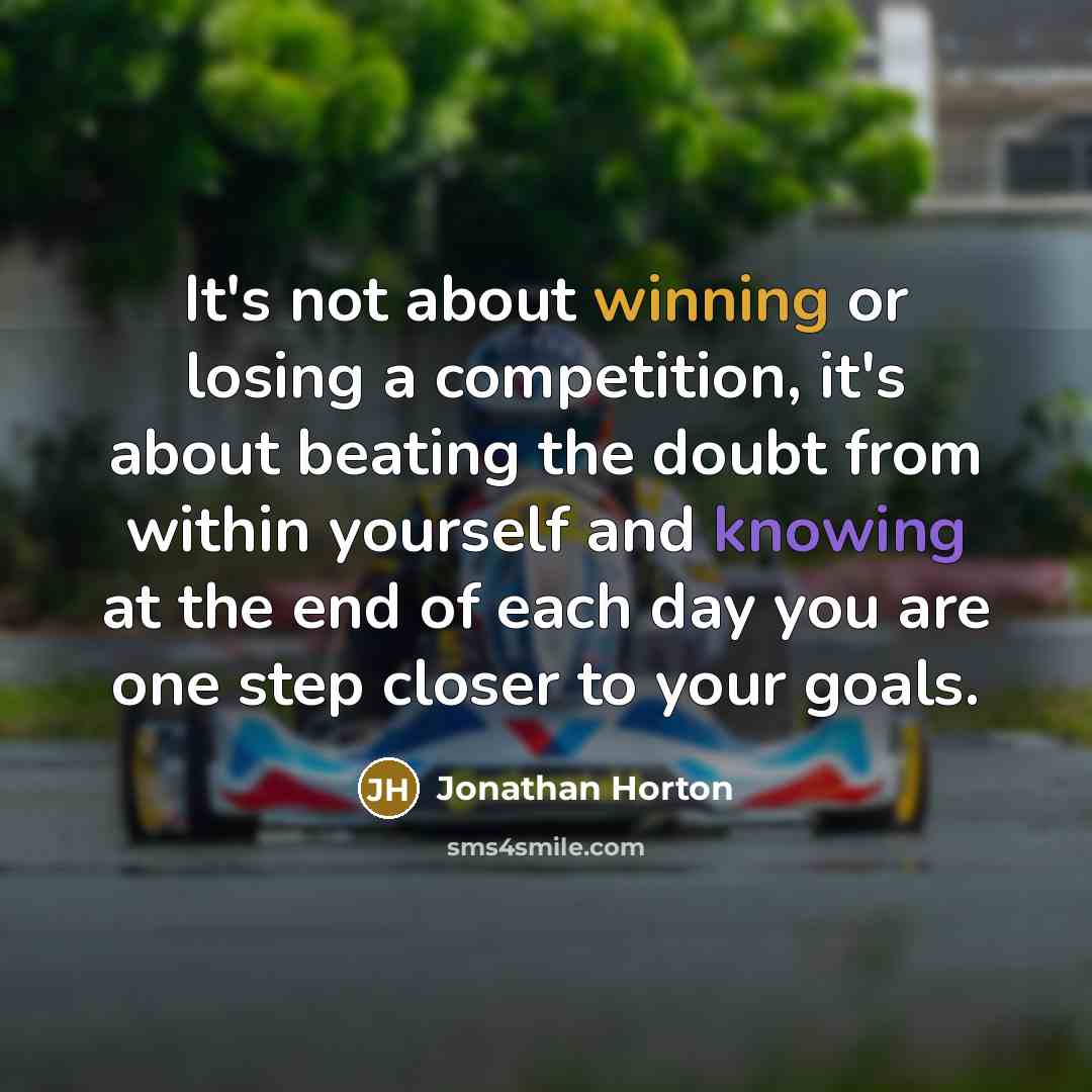 “It's not about winning or losing a competition, it's about beating the doubt from within yourself and knowing at the end of each day you are one step closer to your goals.” quote by Jonathan Horton
