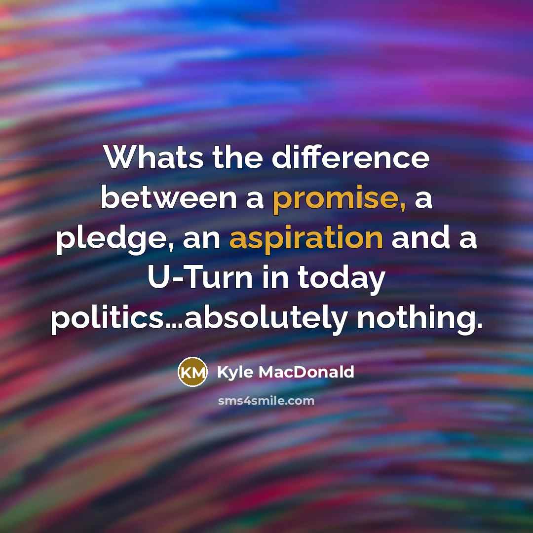 “Whats the difference between a promise, a pledge, an aspiration and a U-Turn in today politics…absolutely nothing.” quote by Kyle MacDonald