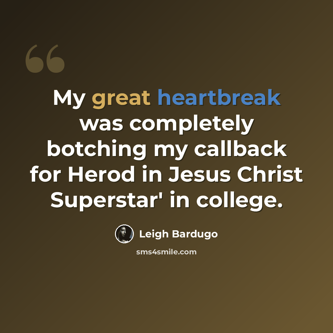 “My great heartbreak was completely botching my callback for Herod in Jesus Christ Superstar' in college.” quote by Leigh Bardugo