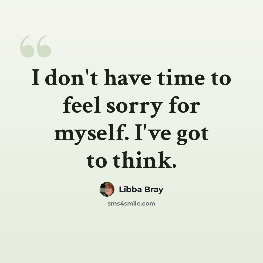 “I don't have time to feel sorry for myself. I've got to think.” quote by Libba Bray