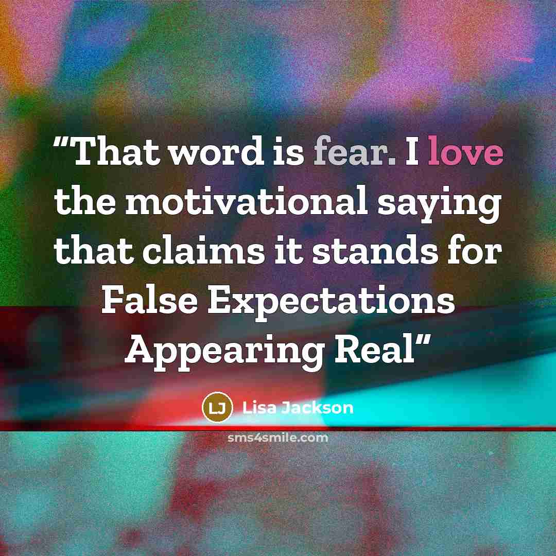 “That word is fear. I love the motivational saying that claims it stands for False Expectations Appearing Real” quote by Lisa Jackson