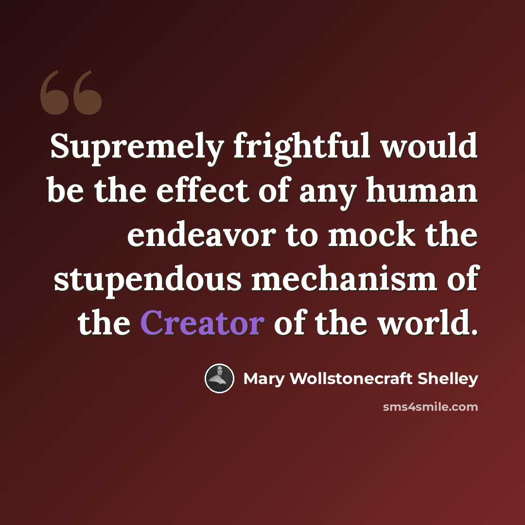 “Supremely frightful would be the effect of any human endeavor to mock the stupendous mechanism of the Creator of the world.” quote by Mary Wollstonecraft Shelley
