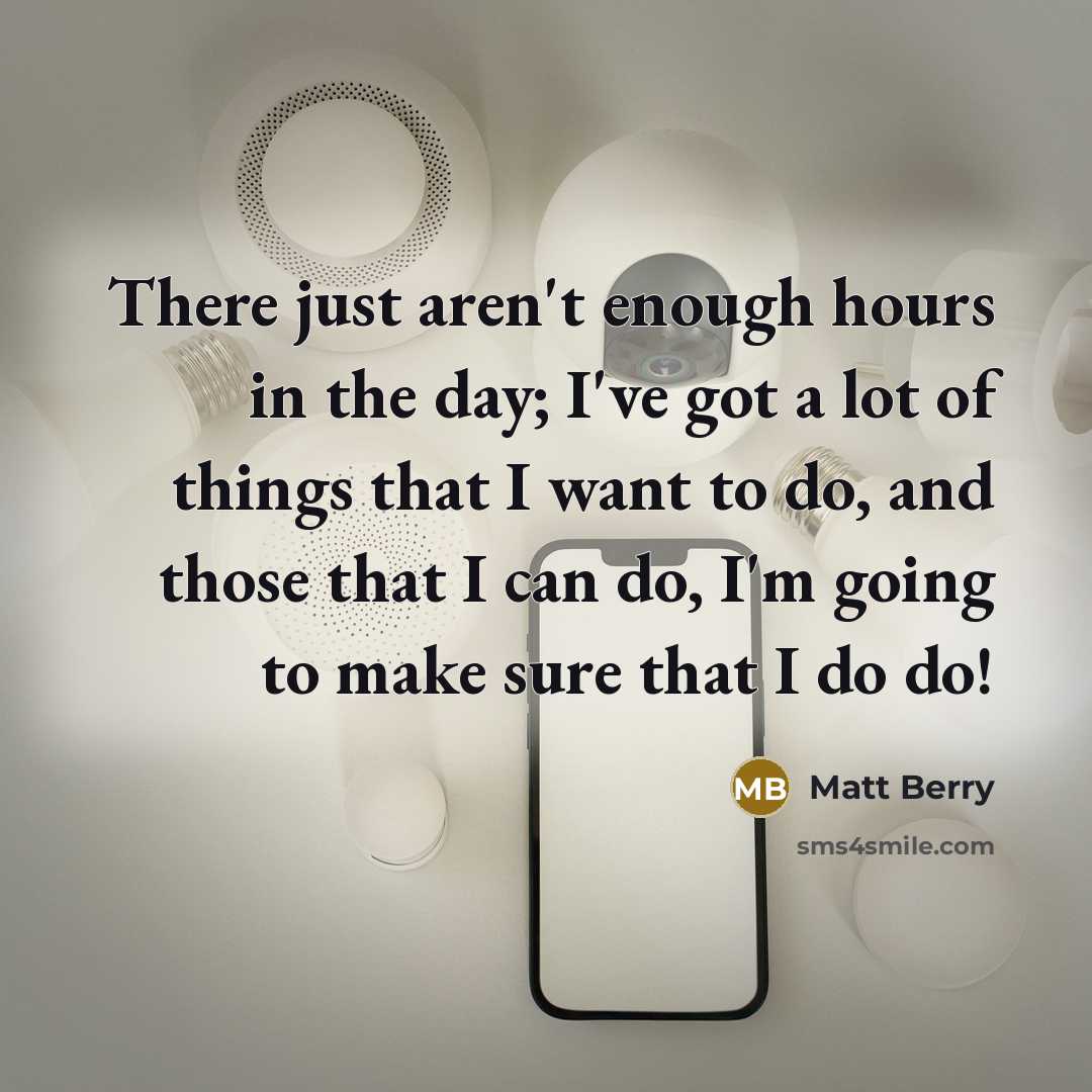 “There just aren't enough hours in the day; I've got a lot of things that I want to do, and those that I can do, I'm going to make sure that I do do!” quote by Matt Berry