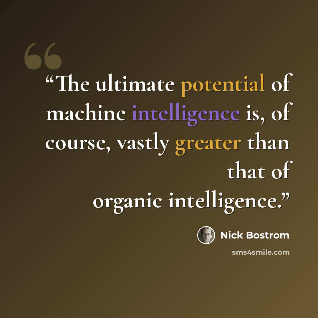 “The ultimate potential of machine intelligence is, of course, vastly greater than that of organic intelligence.” quote by Nick Bostrom