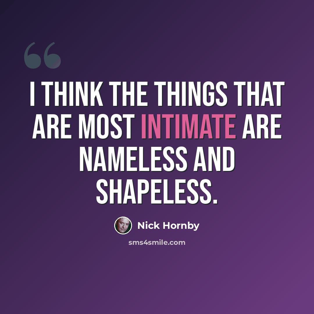 “I think the things that are most intimate are nameless and shapeless.” quote by Nick Hornby