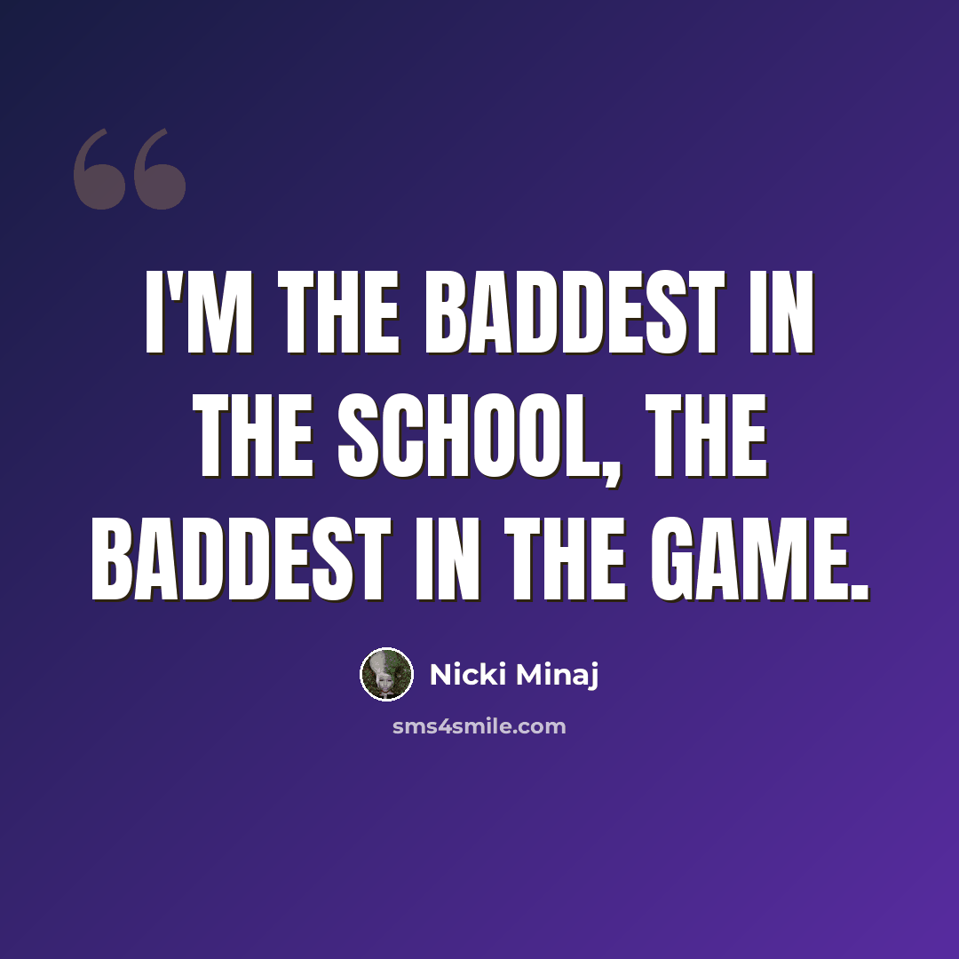 “I'm the baddest in the school, the baddest in the game.” quote by Nicki Minaj