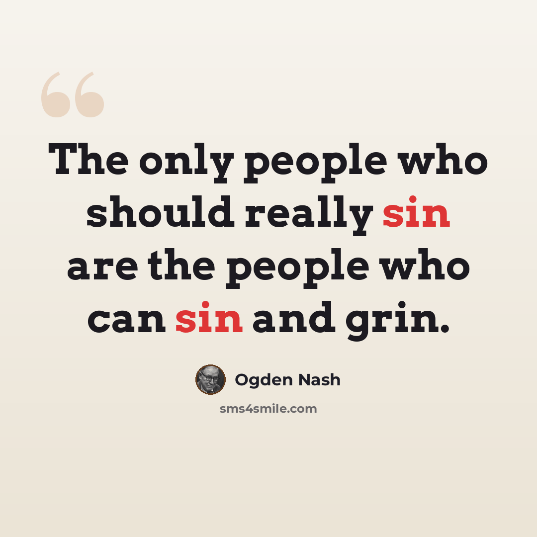 “The only people who should really sin are the people who can sin and grin.” quote by Ogden Nash