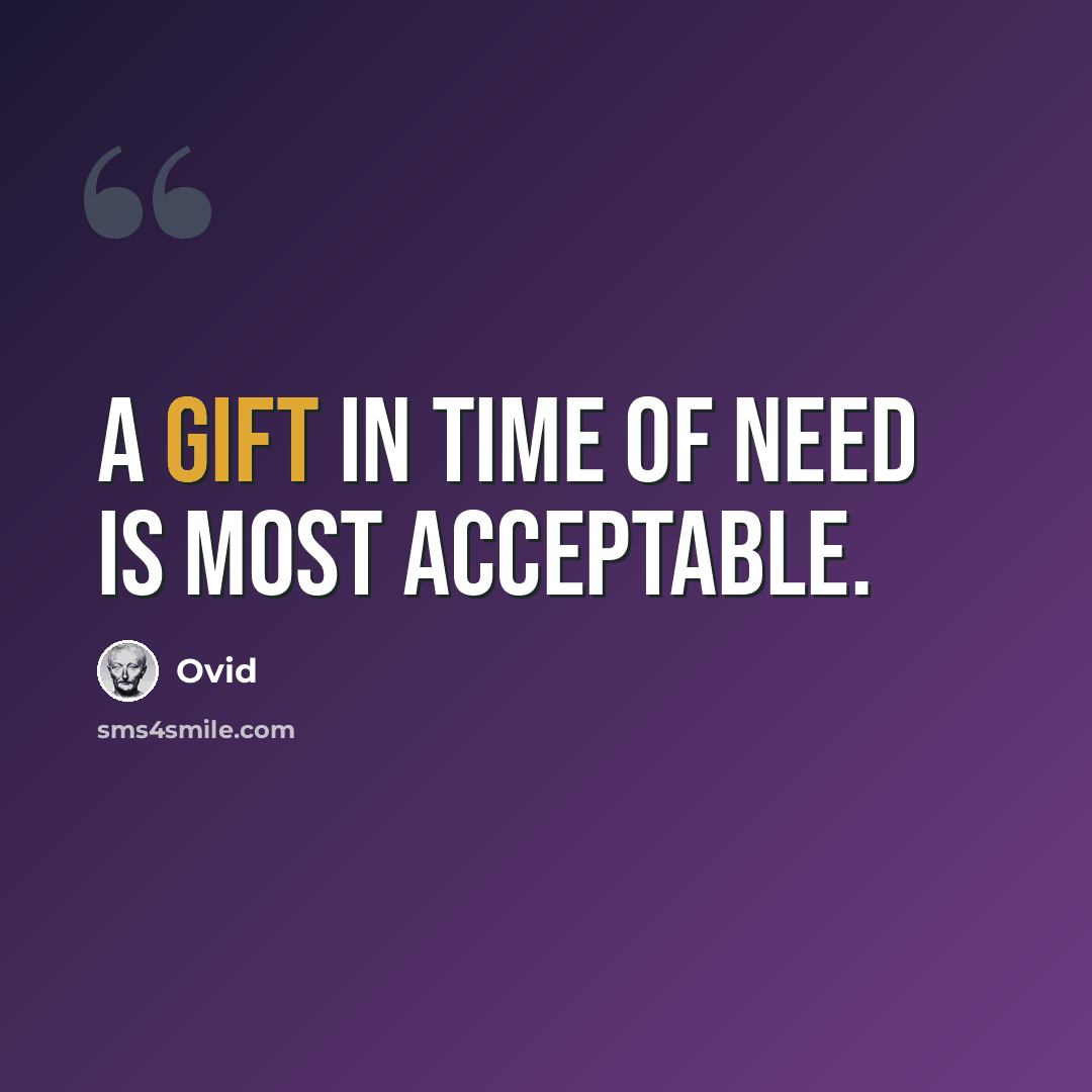 “A gift in time of need is most acceptable.” quote by Ovid