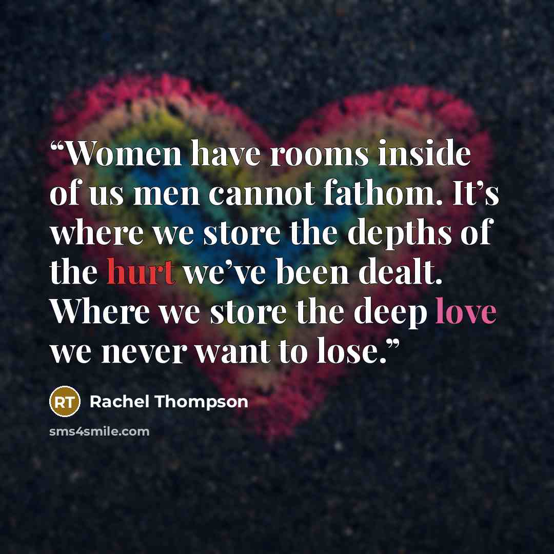 “Women have rooms inside of us men cannot fathom. It’s where we store the depths of the hurt we’ve been dealt. Where we store the deep love we never want to lose.” quote by Rachel Thompson