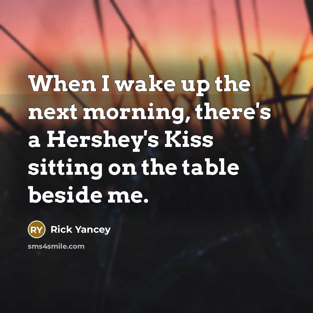 “When I wake up the next morning, there's a Hershey's Kiss sitting on the table beside me.” quote by Rick Yancey