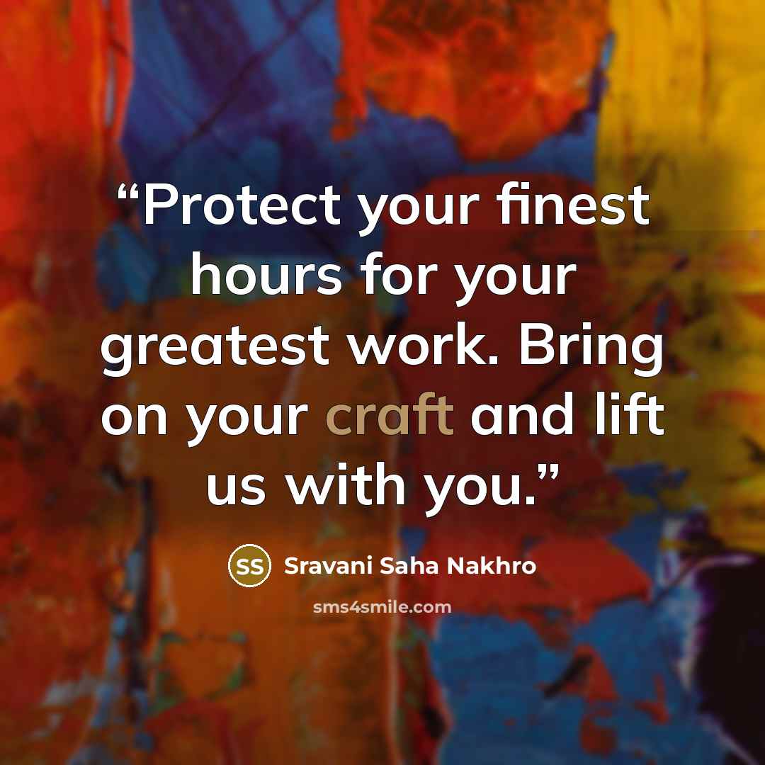 “Protect your finest hours for your greatest work. Bring on your craft and lift us with you.” quote by Sravani Saha Nakhro