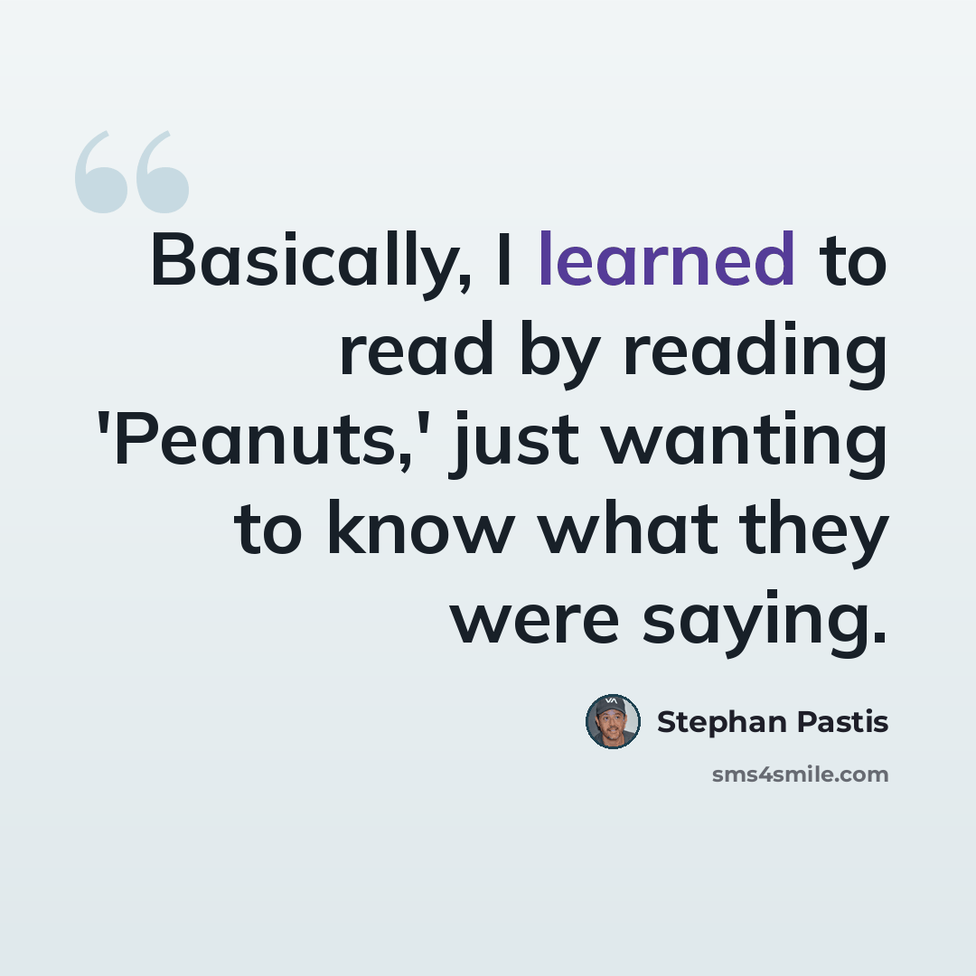 “Basically, I learned to read by reading 'Peanuts,' just wanting to know what they were saying.” quote by Stephan Pastis