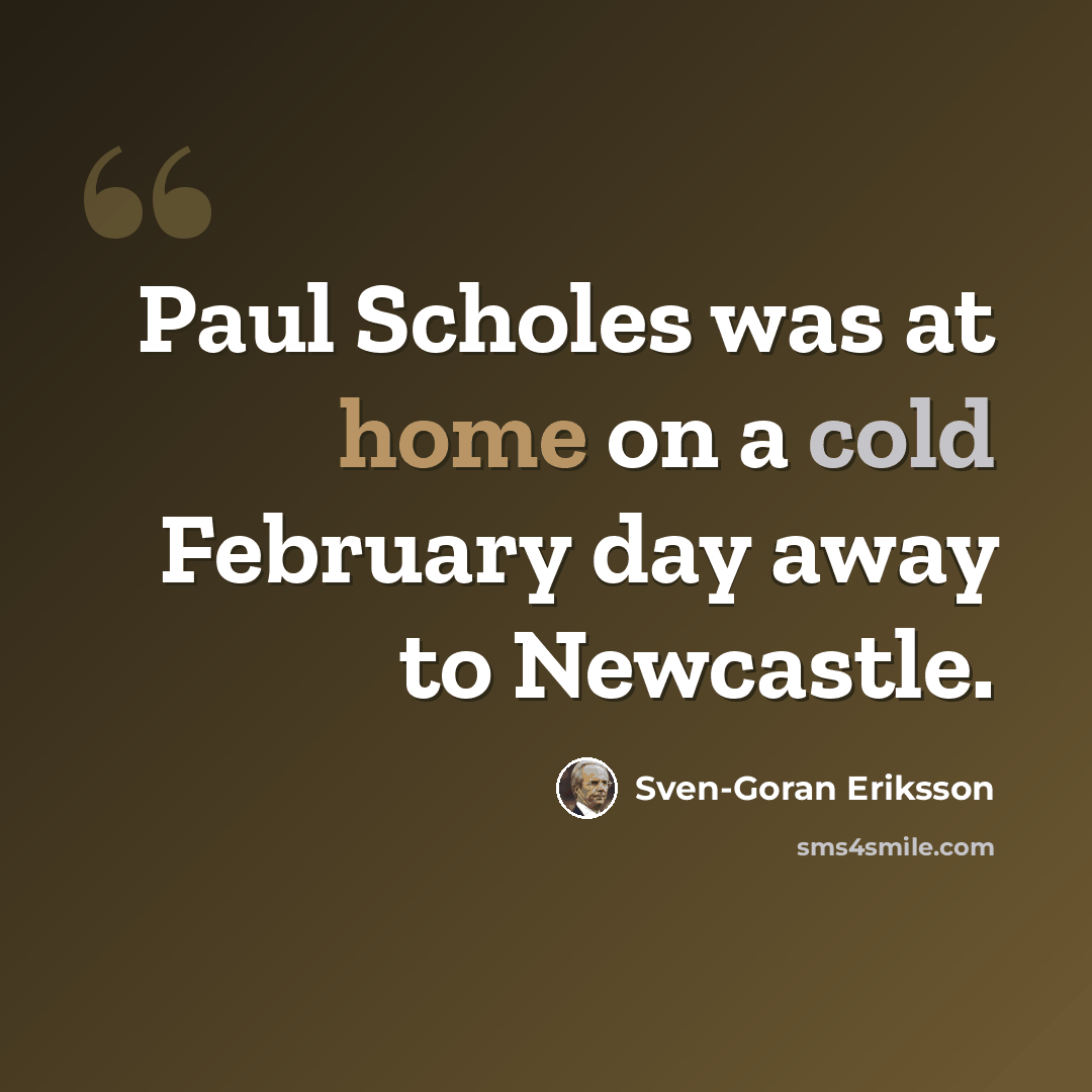“Paul Scholes was at home on a cold February day away to Newcastle.” quote by Sven-Goran Eriksson