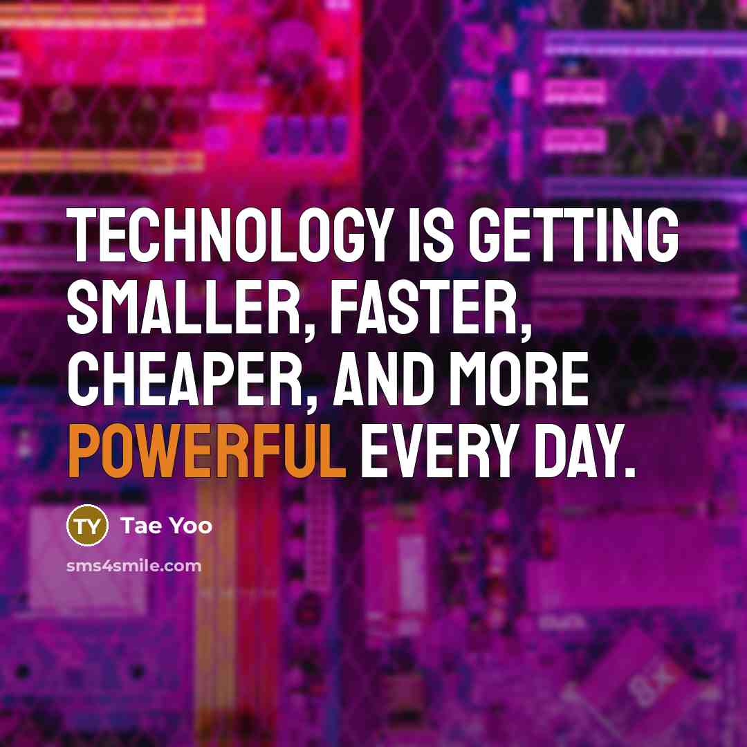 “Technology is getting smaller, faster, cheaper, and more powerful every day.” quote by Tae Yoo