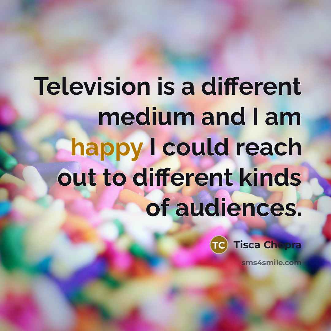 “Television is a different medium and I am happy I could reach out to different kinds of audiences.” quote by Tisca Chopra