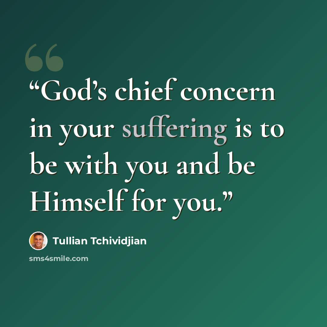 “God’s chief concern in your suffering is to be with you and be Himself for you.” quote by Tullian Tchividjian