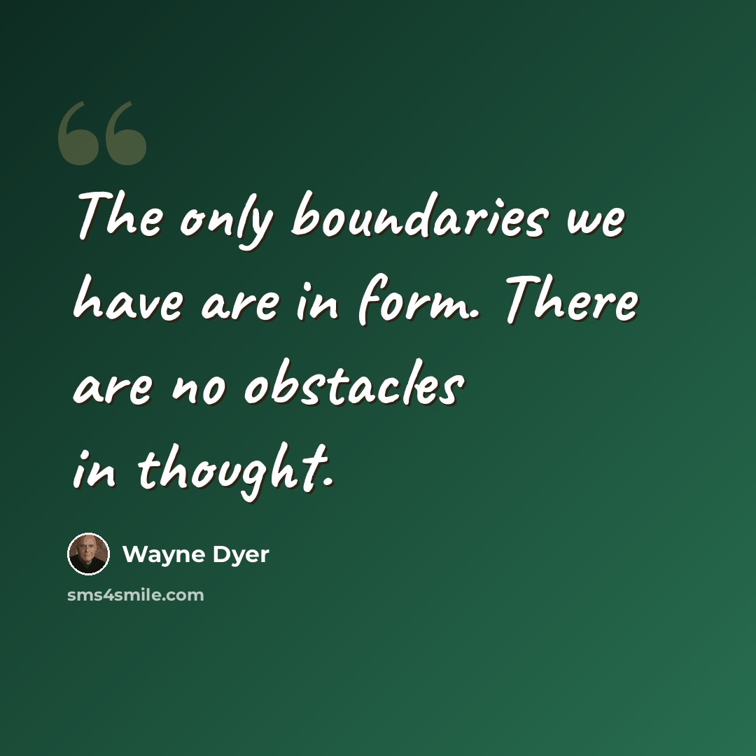 “The only boundaries we have are in form. There are no obstacles in thought.” quote by Wayne Dyer