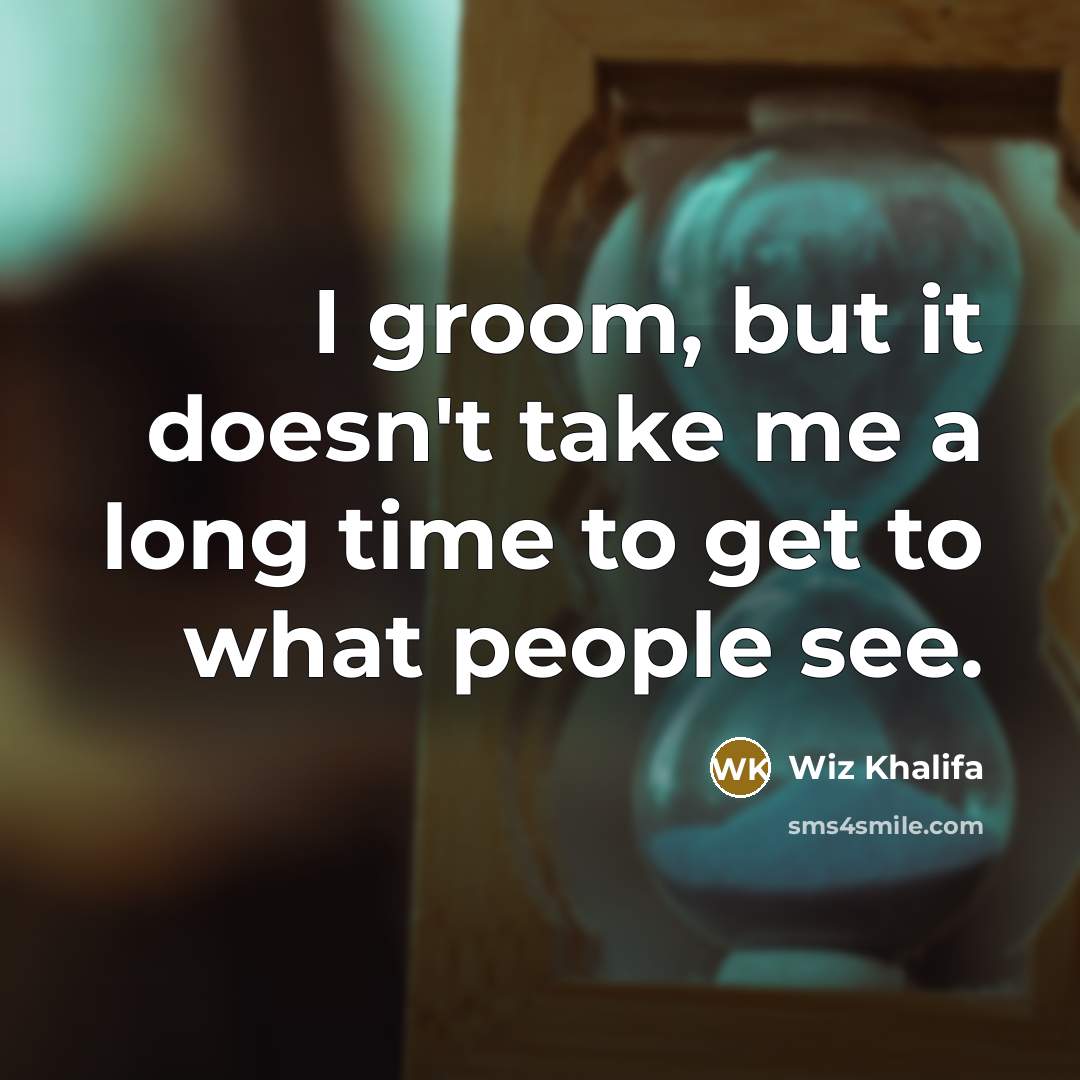 “I groom, but it doesn't take me a long time to get to what people see.” quote by Wiz Khalifa