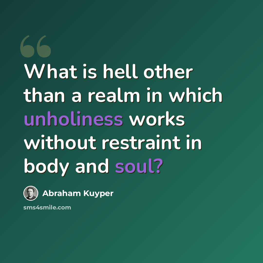 “What is hell other than a realm in which unholiness works without restraint in body and soul?” quote by Abraham Kuyper