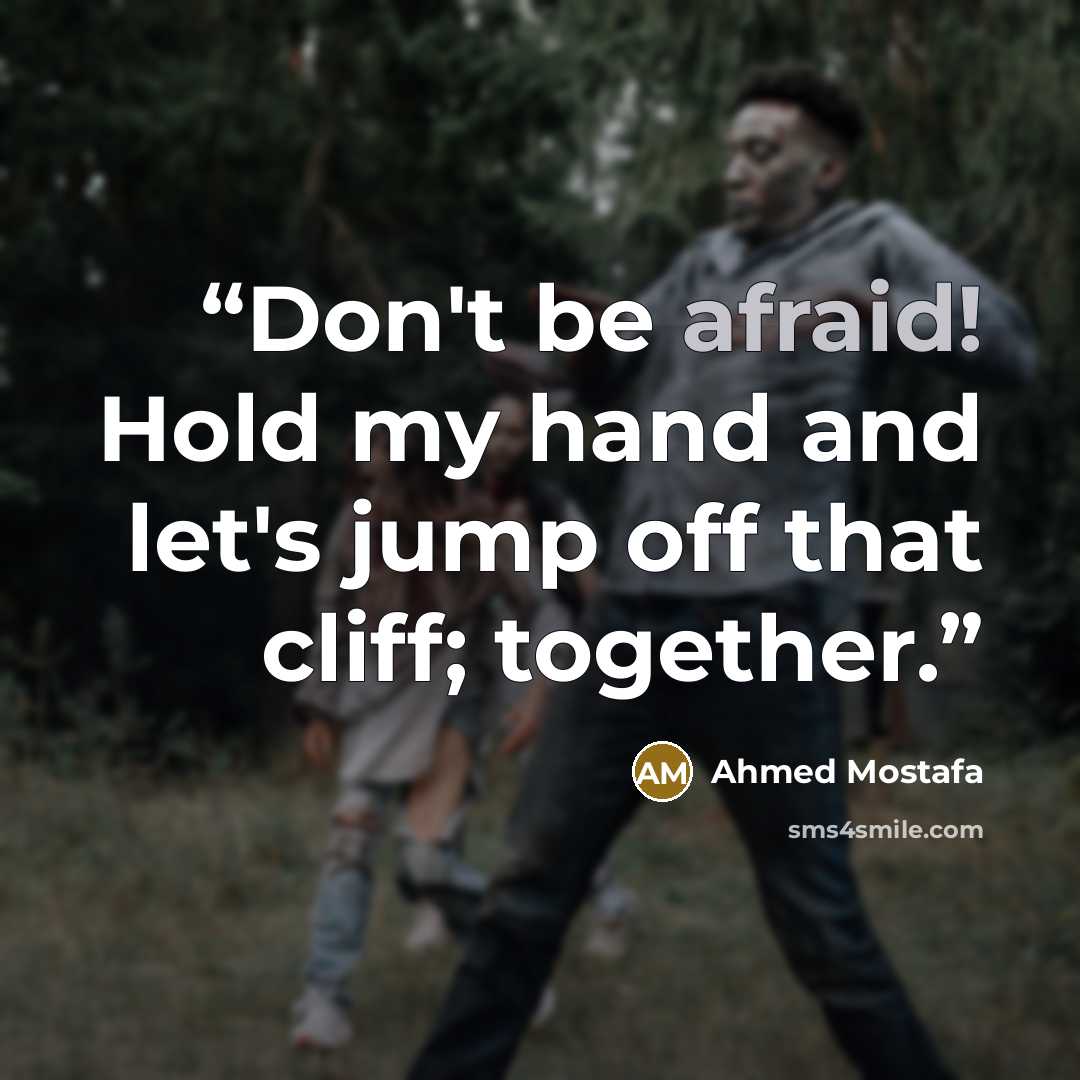 “Don't be afraid! Hold my hand and let's jump off that cliff; together.” quote by Ahmed Mostafa