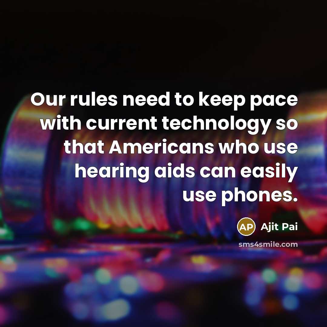 “Our rules need to keep pace with current technology so that Americans who use hearing aids can easily use phones.” quote by Ajit Pai