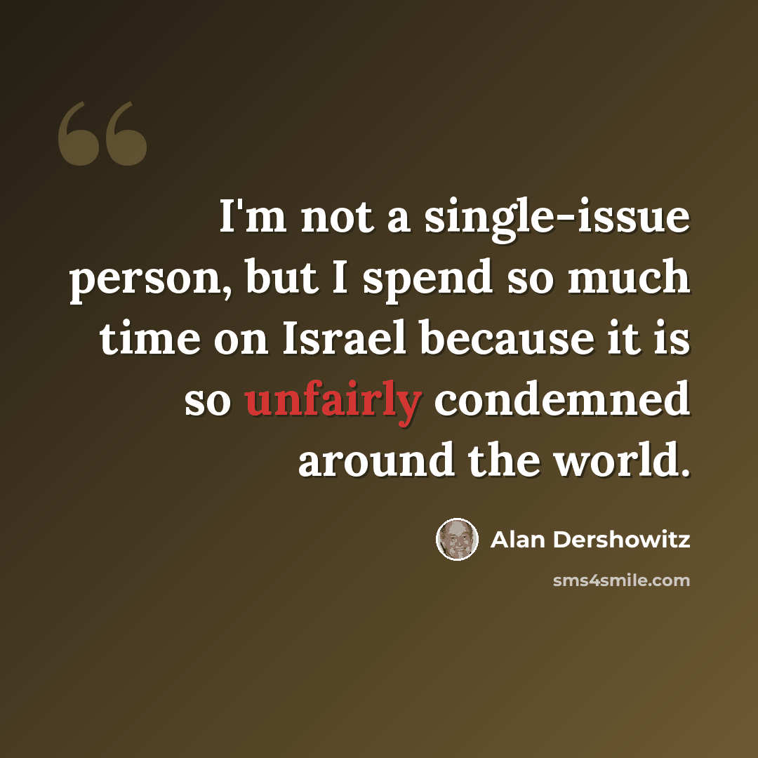 “I'm not a single-issue person, but I spend so much time on Israel because it is so unfairly condemned around the world.” quote by Alan Dershowitz