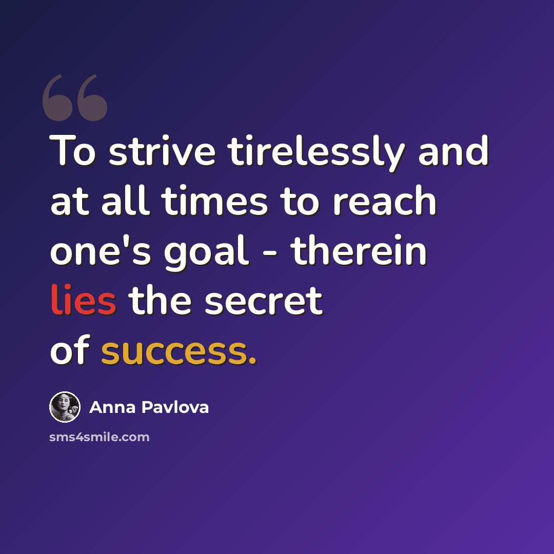 “To strive tirelessly and at all times to reach one's goal - therein lies the secret of success.” quote by Anna Pavlova
