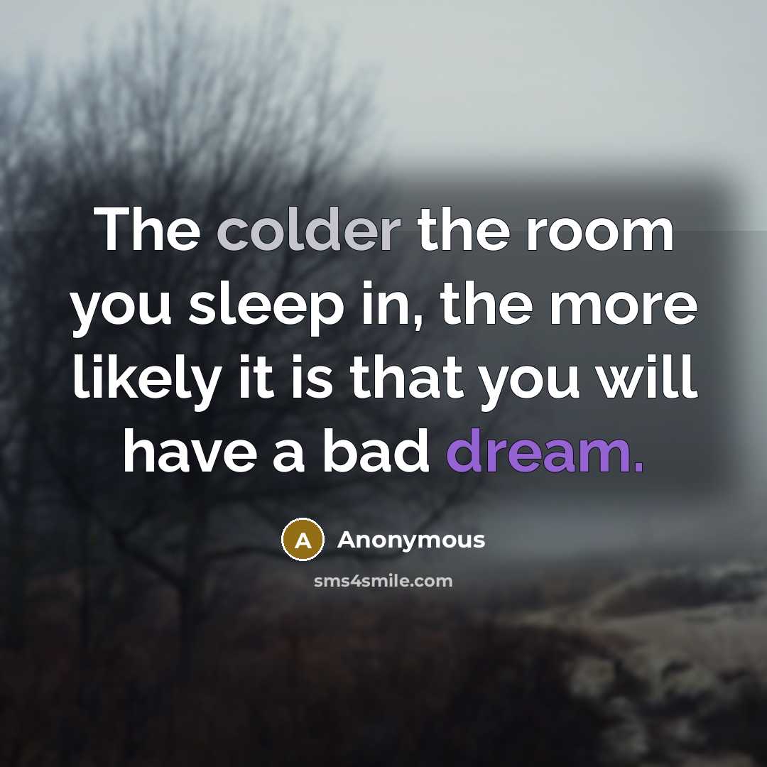 “The colder the room you sleep in, the more likely it is that you will have a bad dream.” quote by Anonymous