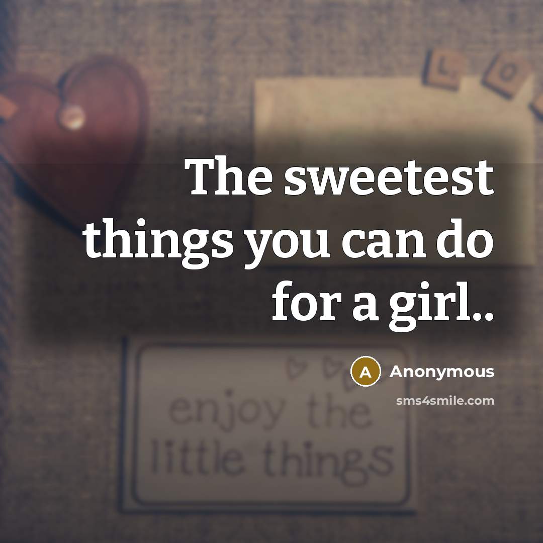 “The sweetest things you can do for a girl..” quote by Anonymous