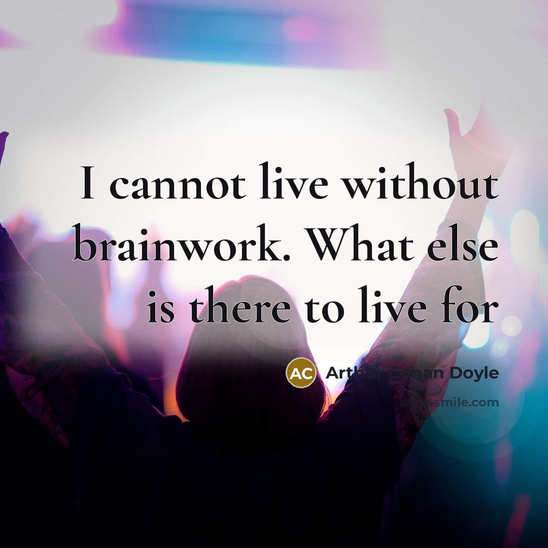 “I cannot live without brainwork. What else is there to live for” quote by Arthur Conan Doyle