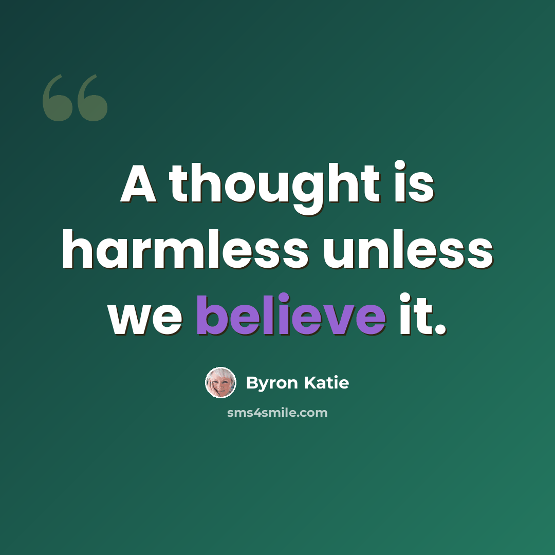 “A thought is harmless unless we believe it.” quote by Byron Katie