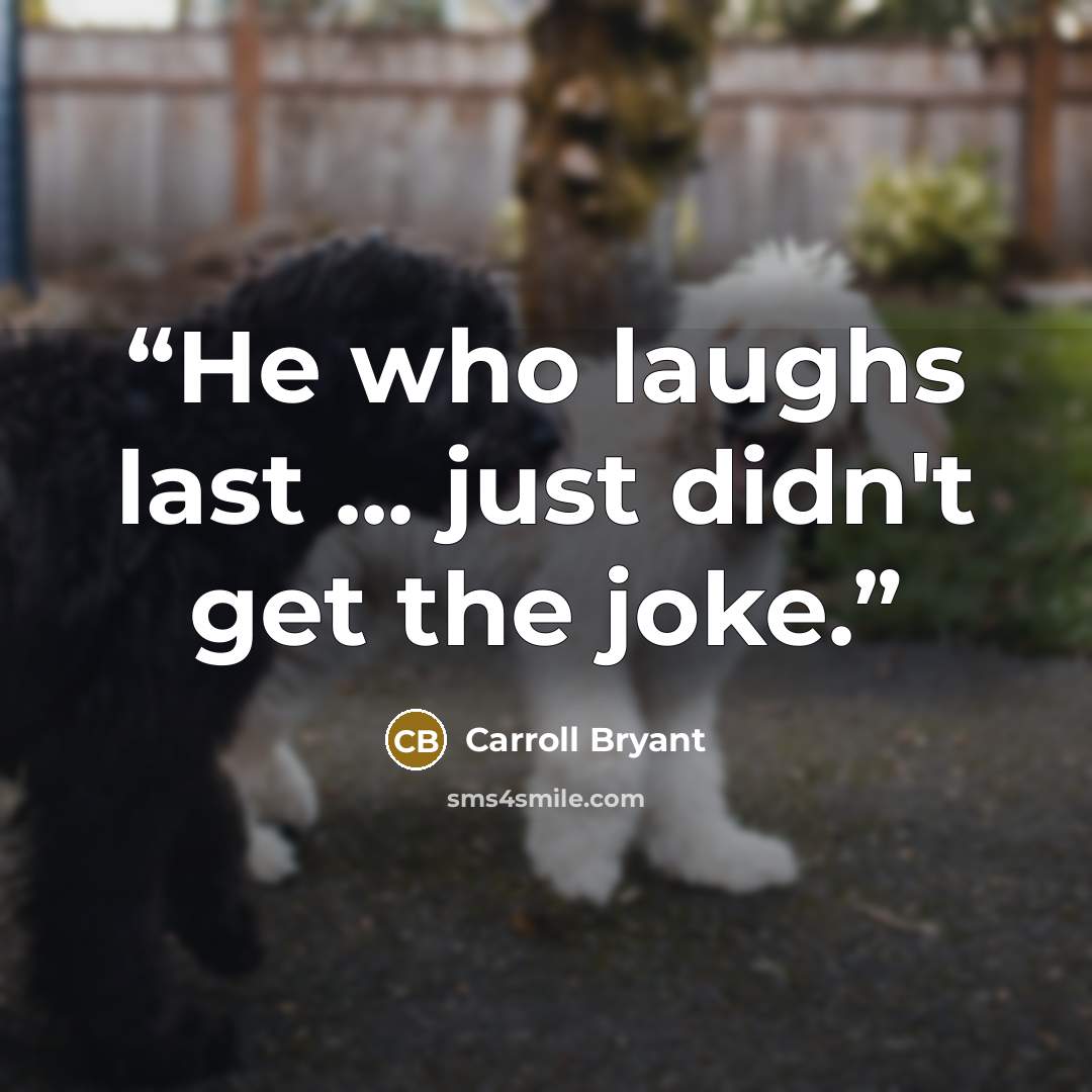 “He who laughs last ... just didn't get the joke.” quote by Carroll Bryant