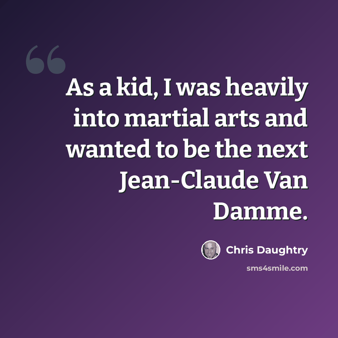 “As a kid, I was heavily into martial arts and wanted to be the next Jean-Claude Van Damme.” quote by Chris Daughtry