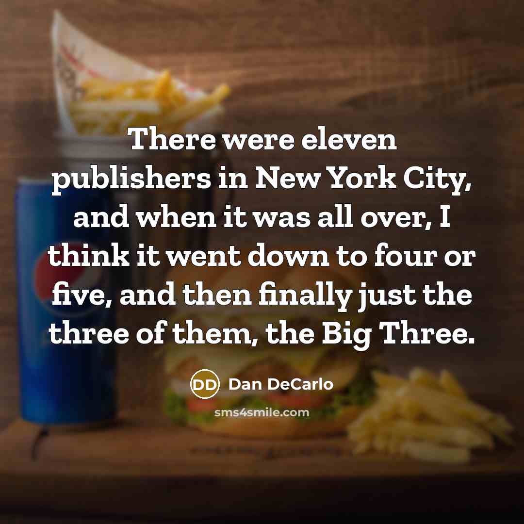 “There were eleven publishers in New York City, and when it was all over, I think it went down to four or five, and then finally just the three of them, the Big Three.” quote by Dan DeCarlo