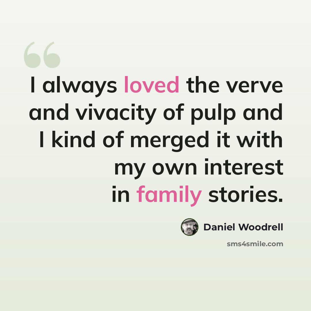 “I always loved the verve and vivacity of pulp and I kind of merged it with my own interest in family stories.” quote by Daniel Woodrell