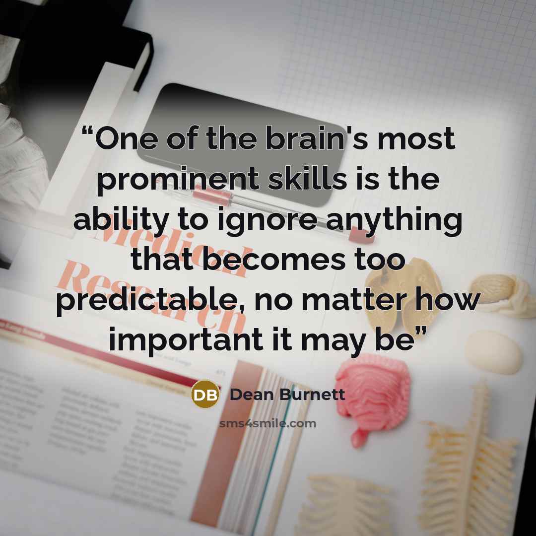 “One of the brain's most prominent skills is the ability to ignore anything that becomes too predictable, no matter how important it may be” quote by Dean Burnett