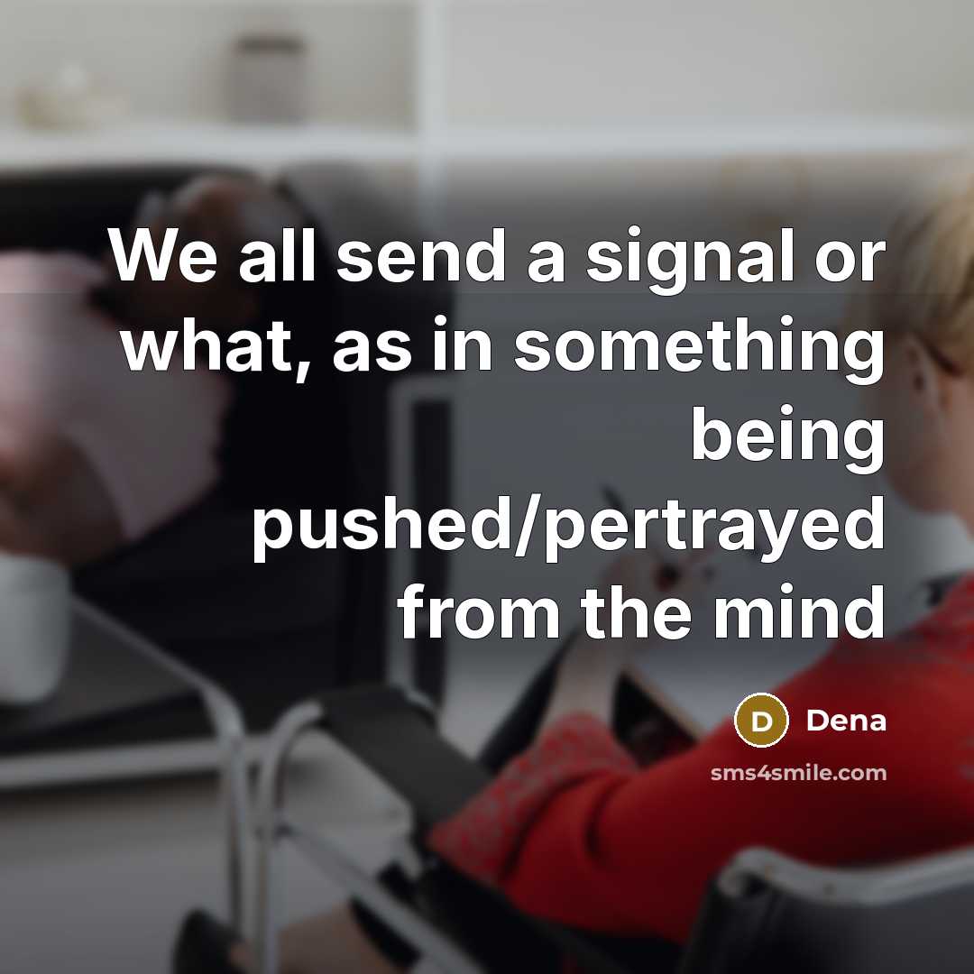 “We all send a signal or what, as in something being pushed/pertrayed from the mind” quote by Dena