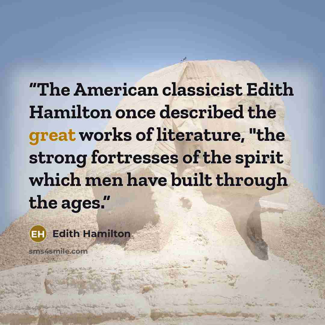 “The American classicist Edith Hamilton once described the great works of literature, "the strong fortresses of the spirit which men have built through the ages.” quote by Edith Hamilton