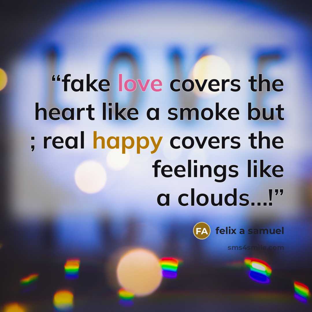 “fake love covers the heart like a smoke but ; real happy covers the feelings like a clouds…!” quote by felix a samuel