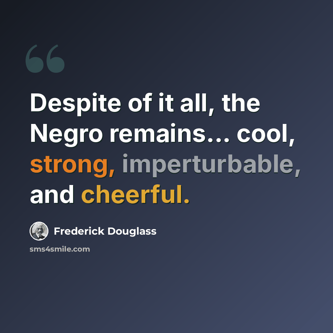 “Despite of it all, the Negro remains... cool, strong, imperturbable, and cheerful.” quote by Frederick Douglass