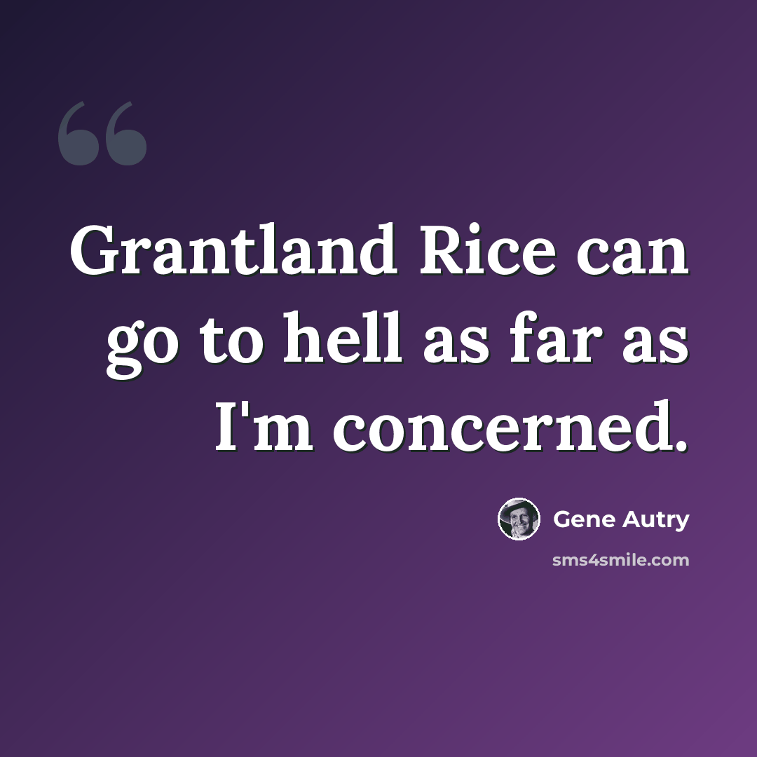 “Grantland Rice can go to hell as far as I'm concerned.” quote by Gene Autry